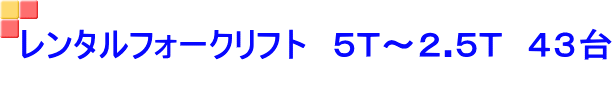 レンタルフォークリフト　５Ｔ～２.５Ｔ　４３台 　 